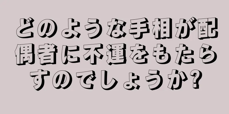 どのような手相が配偶者に不運をもたらすのでしょうか?