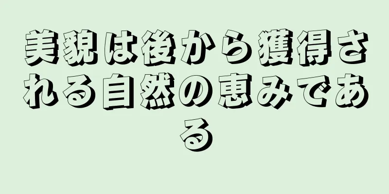 美貌は後から獲得される自然の恵みである