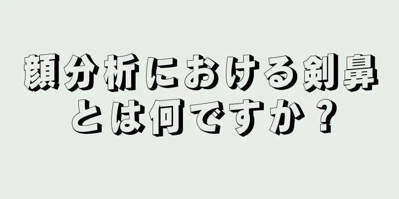 顔分析における剣鼻とは何ですか？