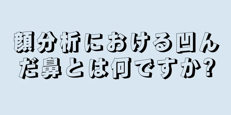 顔分析における凹んだ鼻とは何ですか?