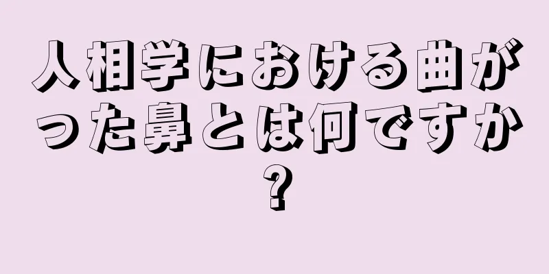 人相学における曲がった鼻とは何ですか?