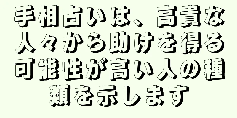 手相占いは、高貴な人々から助けを得る可能性が高い人の種類を示します