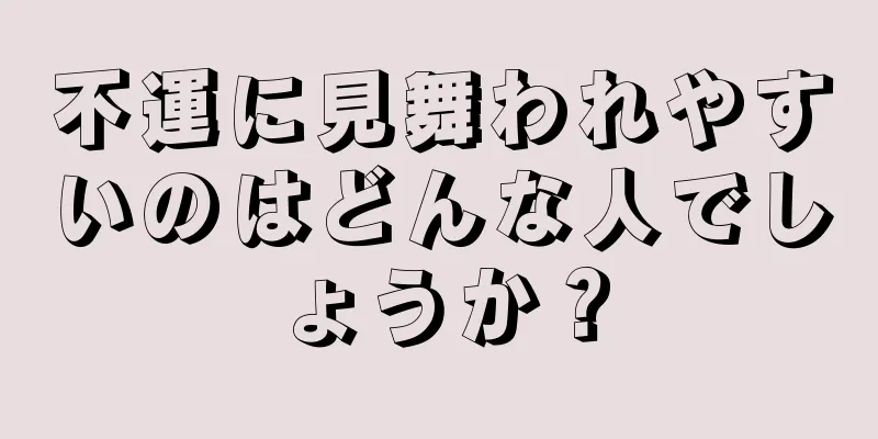 不運に見舞われやすいのはどんな人でしょうか？