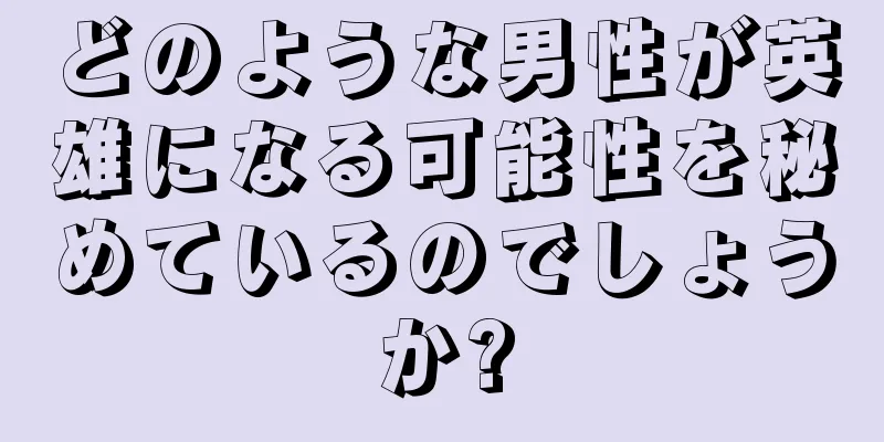 どのような男性が英雄になる可能性を秘めているのでしょうか?