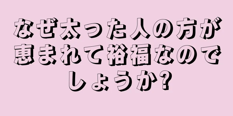 なぜ太った人の方が恵まれて裕福なのでしょうか?