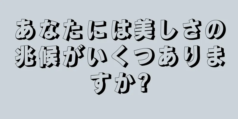 あなたには美しさの兆候がいくつありますか?