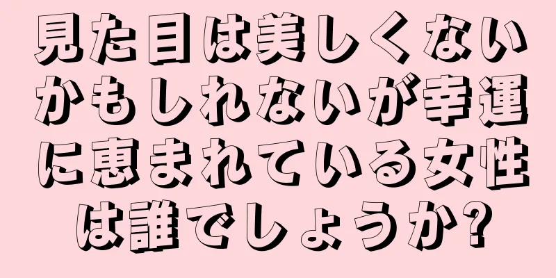 見た目は美しくないかもしれないが幸運に恵まれている女性は誰でしょうか?