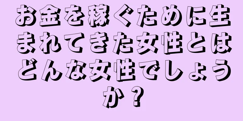 お金を稼ぐために生まれてきた女性とはどんな女性でしょうか？