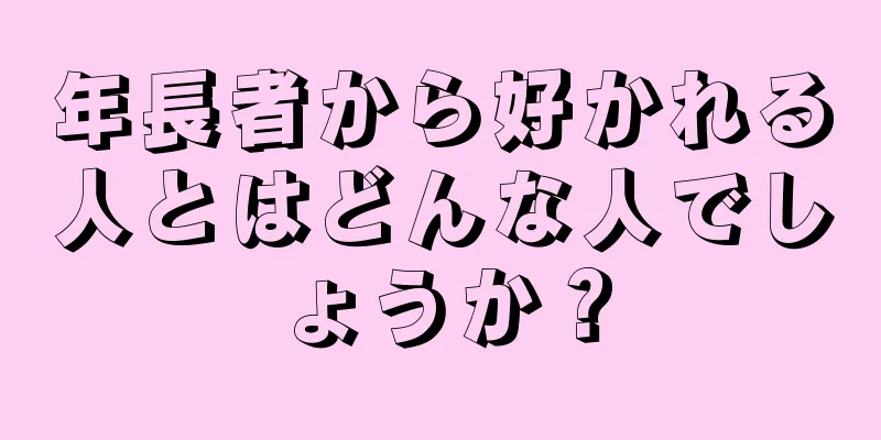 年長者から好かれる人とはどんな人でしょうか？