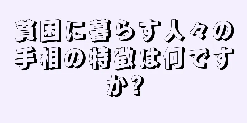 貧困に暮らす人々の手相の特徴は何ですか?