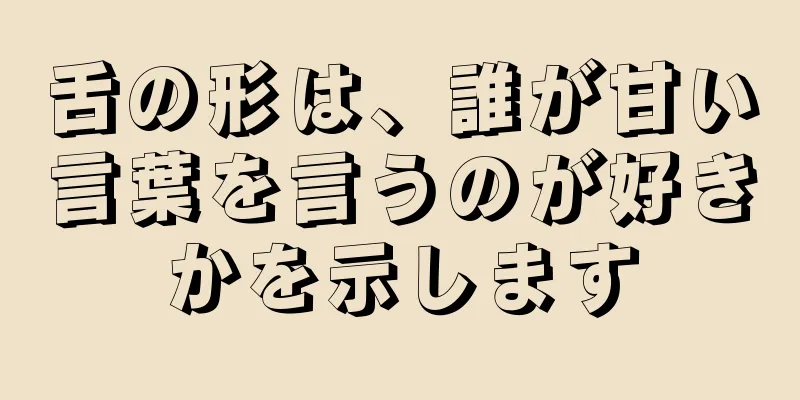 舌の形は、誰が甘い言葉を言うのが好きかを示します