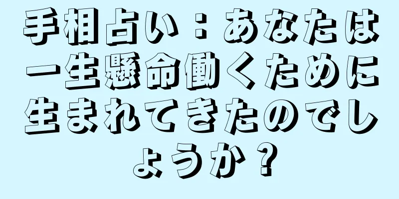 手相占い：あなたは一生懸命働くために生まれてきたのでしょうか？