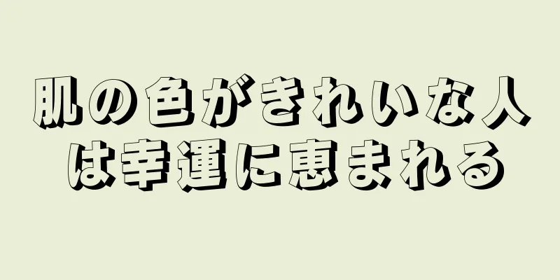 肌の色がきれいな人は幸運に恵まれる