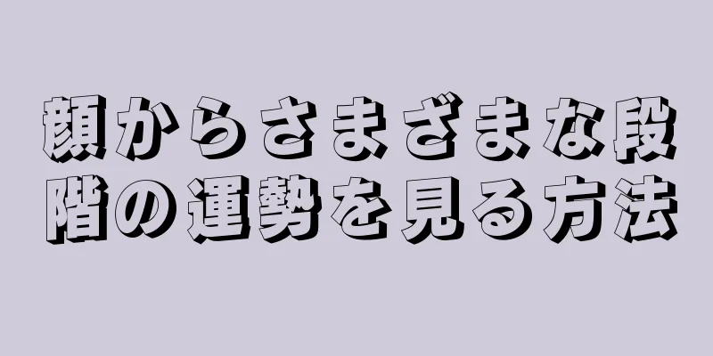 顔からさまざまな段階の運勢を見る方法