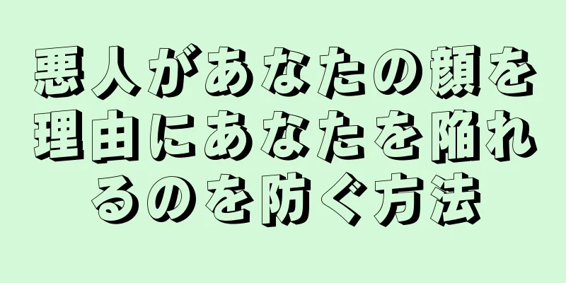 悪人があなたの顔を理由にあなたを陥れるのを防ぐ方法