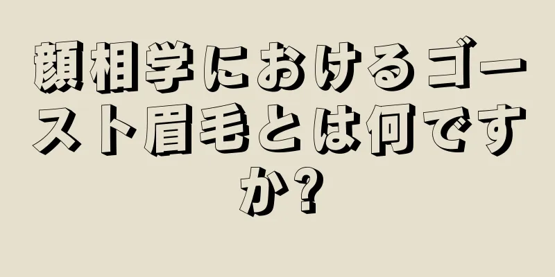 顔相学におけるゴースト眉毛とは何ですか?