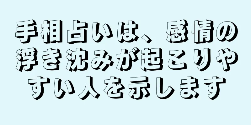 手相占いは、感情の浮き沈みが起こりやすい人を示します