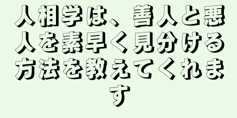 人相学は、善人と悪人を素早く見分ける方法を教えてくれます