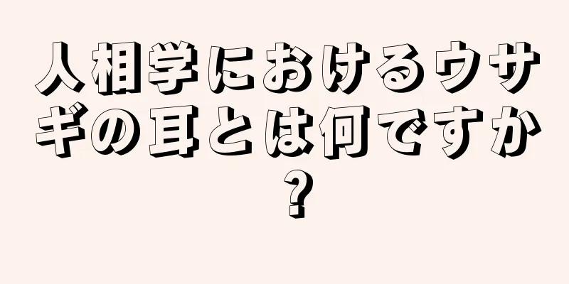 人相学におけるウサギの耳とは何ですか？