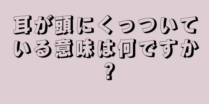 耳が頭にくっついている意味は何ですか？