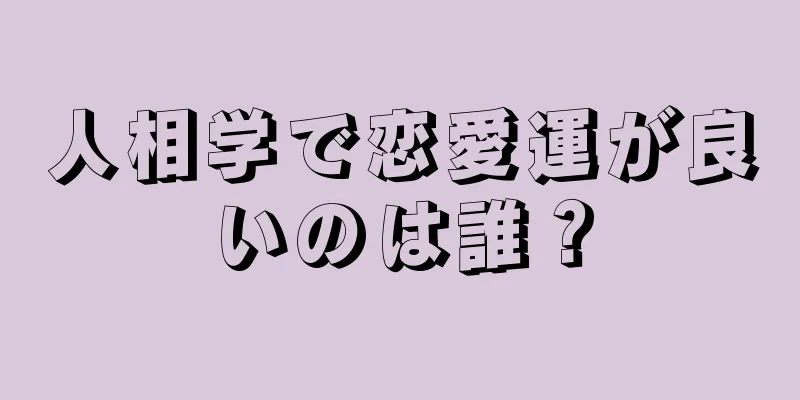 人相学で恋愛運が良いのは誰？