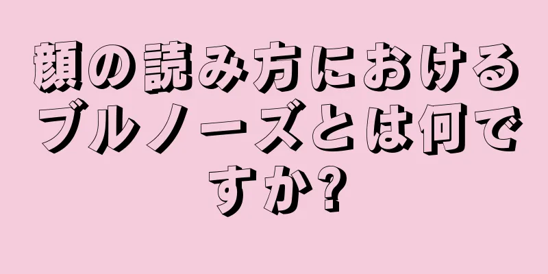 顔の読み方におけるブルノーズとは何ですか?