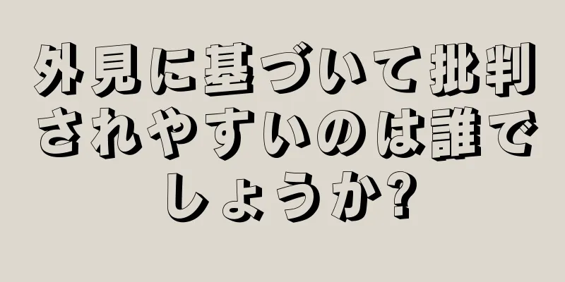 外見に基づいて批判されやすいのは誰でしょうか?