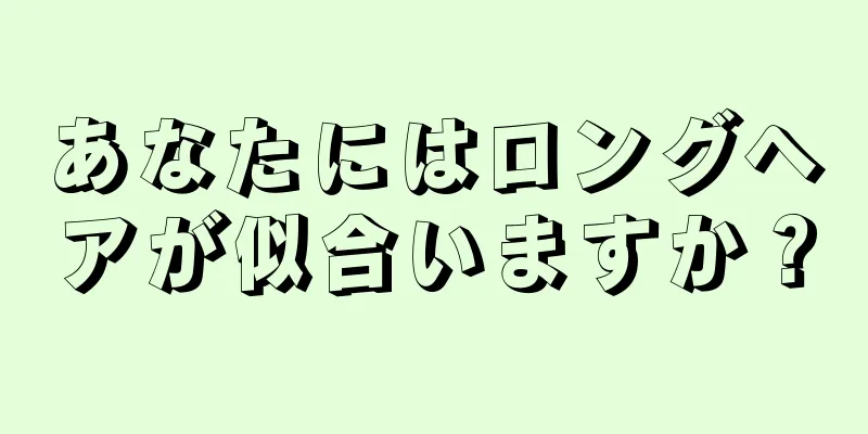 あなたにはロングヘアが似合いますか？