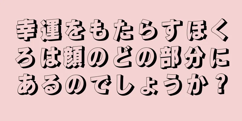 幸運をもたらすほくろは顔のどの部分にあるのでしょうか？