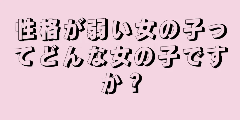 性格が弱い女の子ってどんな女の子ですか？