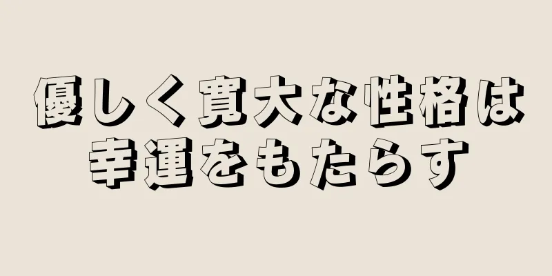 優しく寛大な性格は幸運をもたらす