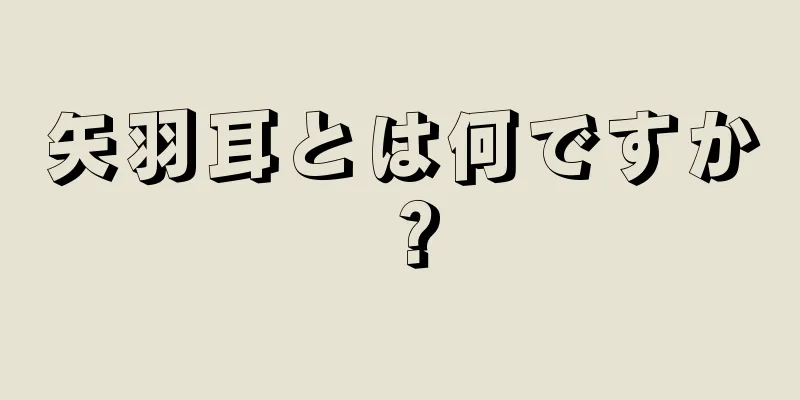 矢羽耳とは何ですか？