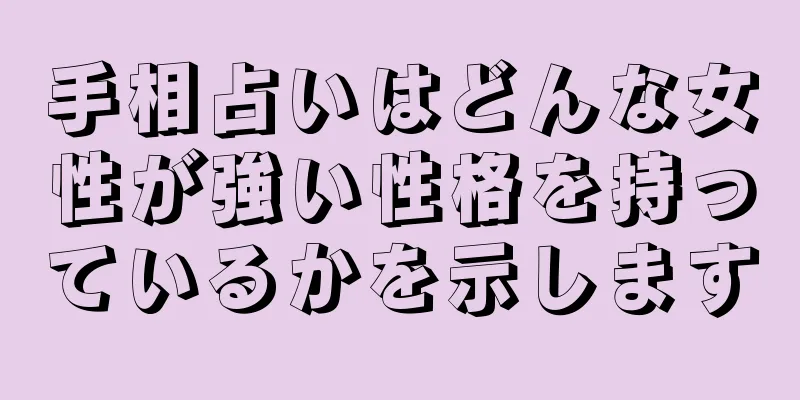 手相占いはどんな女性が強い性格を持っているかを示します