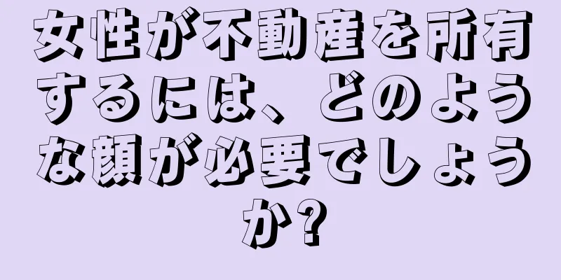 女性が不動産を所有するには、どのような顔が必要でしょうか?