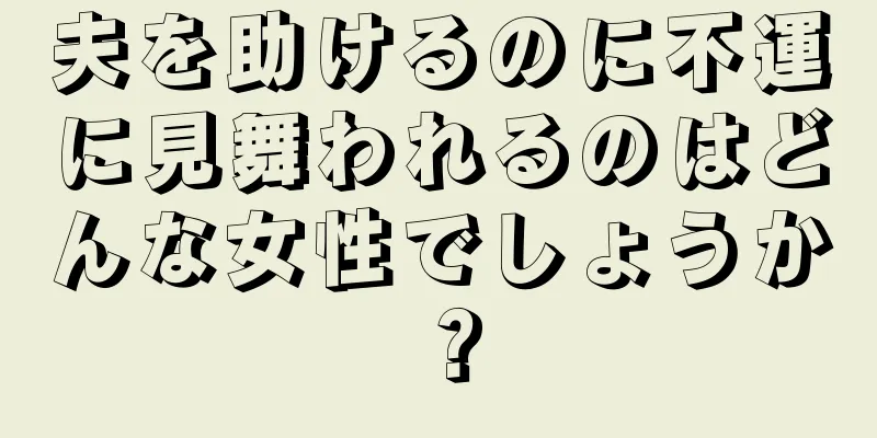 夫を助けるのに不運に見舞われるのはどんな女性でしょうか？