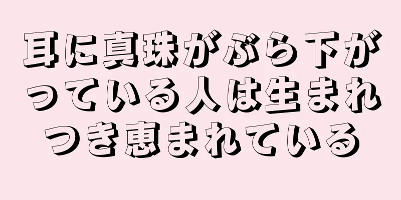 耳に真珠がぶら下がっている人は生まれつき恵まれている