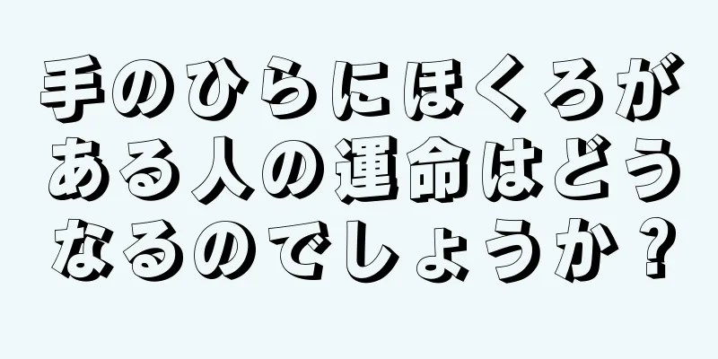 手のひらにほくろがある人の運命はどうなるのでしょうか？