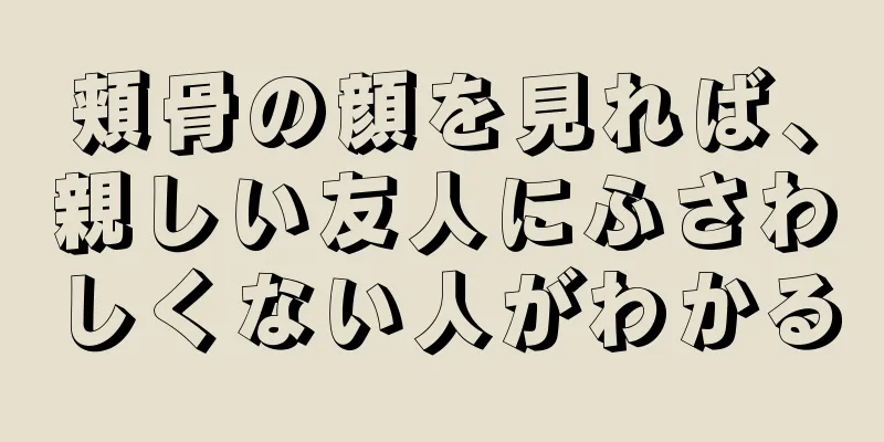 頬骨の顔を見れば、親しい友人にふさわしくない人がわかる