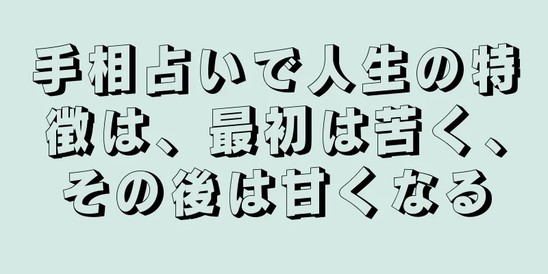 手相占いで人生の特徴は、最初は苦く、その後は甘くなる