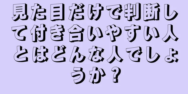 見た目だけで判断して付き合いやすい人とはどんな人でしょうか？