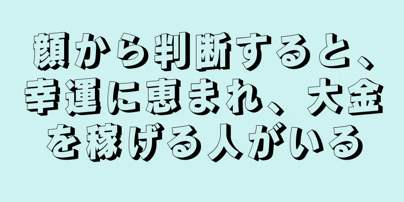 顔から判断すると、幸運に恵まれ、大金を稼げる人がいる