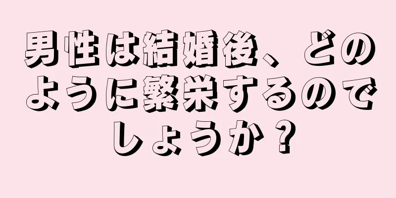 男性は結婚後、どのように繁栄するのでしょうか？