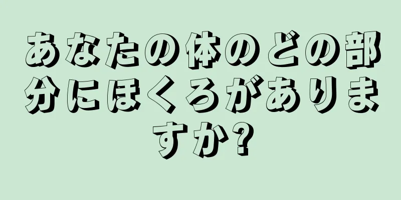 あなたの体のどの部分にほくろがありますか?