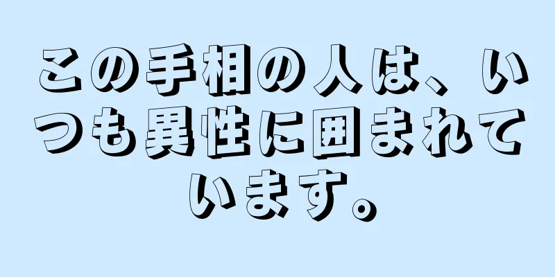 この手相の人は、いつも異性に囲まれています。