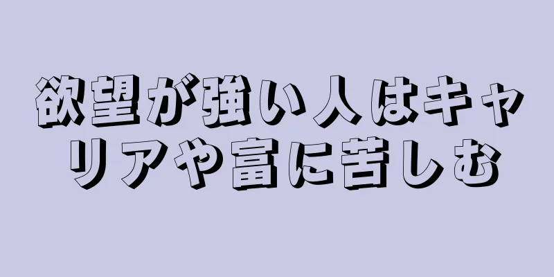 欲望が強い人はキャリアや富に苦しむ