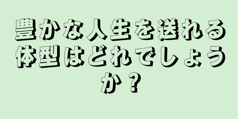 豊かな人生を送れる体型はどれでしょうか？