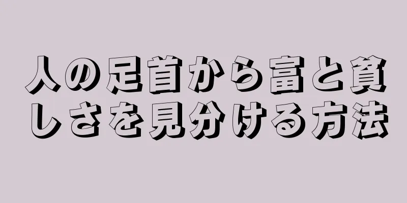 人の足首から富と貧しさを見分ける方法