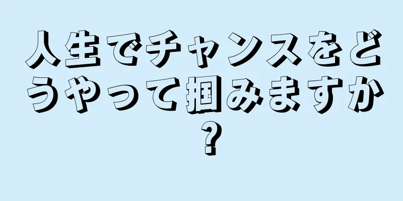 人生でチャンスをどうやって掴みますか？