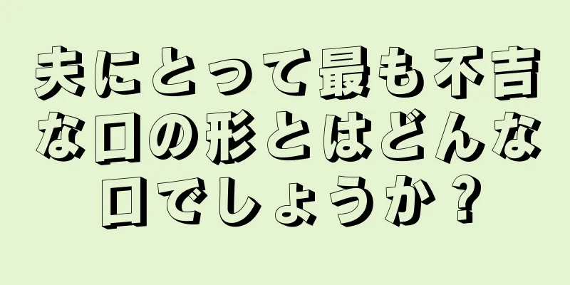 夫にとって最も不吉な口の形とはどんな口でしょうか？