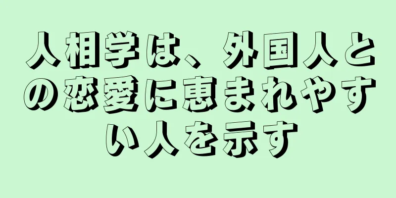 人相学は、外国人との恋愛に恵まれやすい人を示す